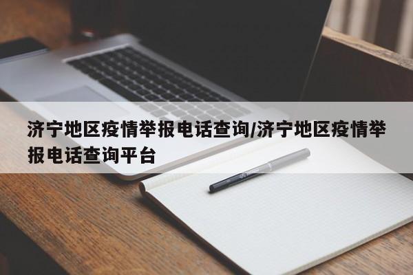 济宁地区疫情举报电话查询/济宁地区疫情举报电话查询平台