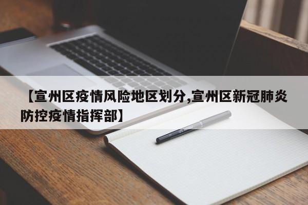 【宣州区疫情风险地区划分,宣州区新冠肺炎防控疫情指挥部】
