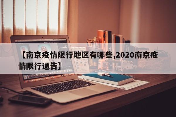 【南京疫情限行地区有哪些,2020南京疫情限行通告】