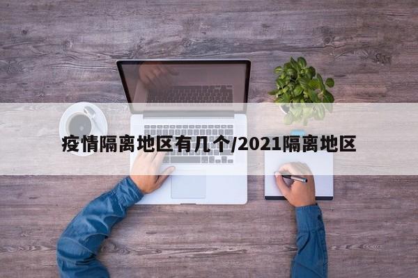 疫情隔离地区有几个/2021隔离地区