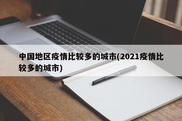 中国地区疫情比较多的城市(2021疫情比较多的城市)