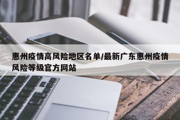 惠州疫情高风险地区名单/最新广东惠州疫情风险等级官方网站