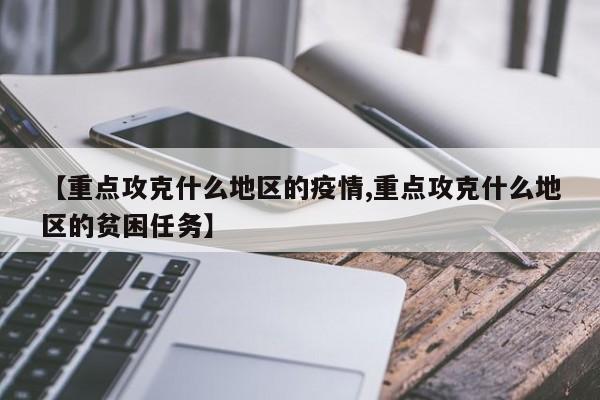 【重点攻克什么地区的疫情,重点攻克什么地区的贫困任务】