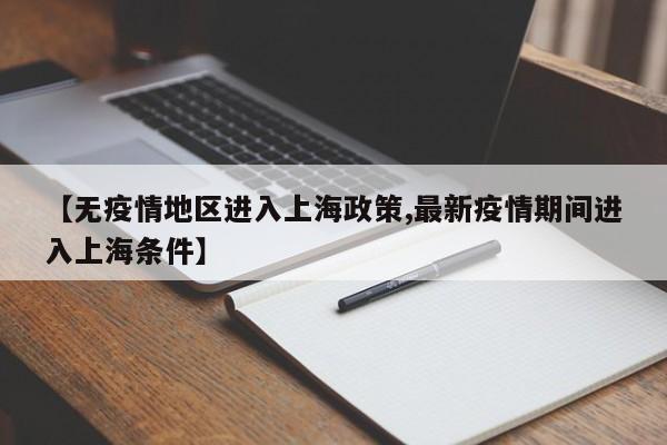 【无疫情地区进入上海政策,最新疫情期间进入上海条件】