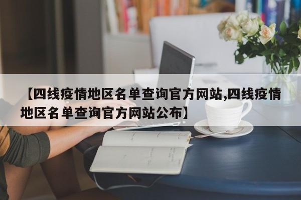 【四线疫情地区名单查询官方网站,四线疫情地区名单查询官方网站公布】