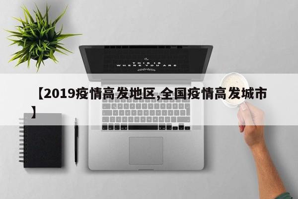 【2019疫情高发地区,全国疫情高发城市】
