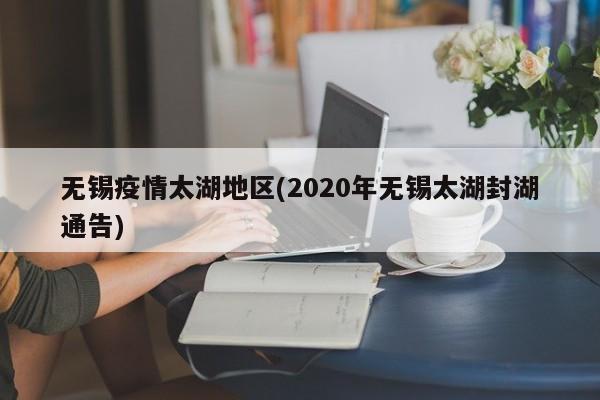无锡疫情太湖地区(2020年无锡太湖封湖通告)
